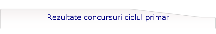Rezultate concursuri ciclul primar